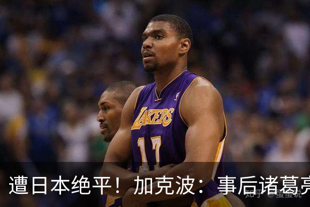 遭日本绝平！加克波：事后诸葛亮很容易，我们并没有因换人输球